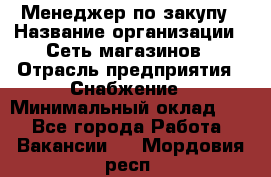 Менеджер по закупу › Название организации ­ Сеть магазинов › Отрасль предприятия ­ Снабжение › Минимальный оклад ­ 1 - Все города Работа » Вакансии   . Мордовия респ.